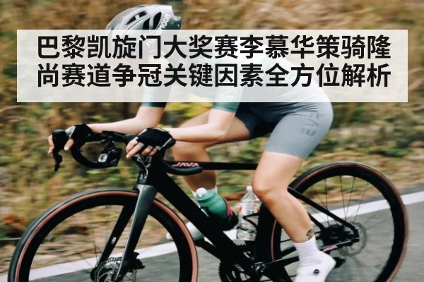 巴黎凯旋门大奖赛李慕华策骑隆尚赛道争冠关键因素全方位解析