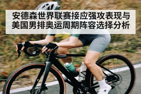 安德森世界联赛接应强攻表现与美国男排奥运周期阵容选择分析