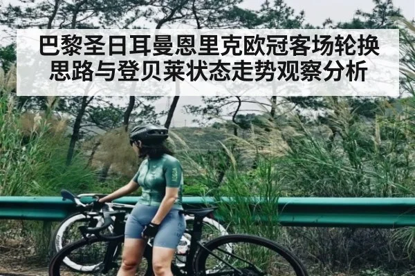 巴黎圣日耳曼恩里克欧冠客场轮换思路与登贝莱状态走势观察分析